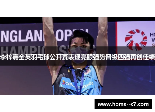 李梓嘉全英羽毛球公开赛表现亮眼强势晋级四强再创佳绩