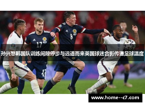 孙兴慜韩国队训练间隙停步与远道而来英国球迷合影传递足球温度