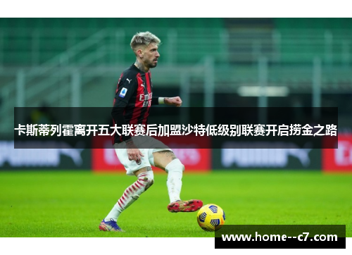 卡斯蒂列霍离开五大联赛后加盟沙特低级别联赛开启捞金之路